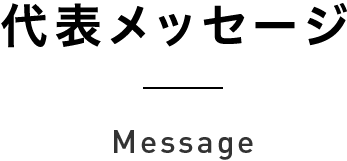 代表メッセージ Message