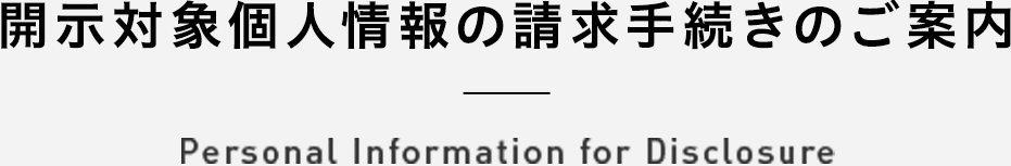 開示対象個人情報の請求手続きのご案内 Personal Information for Disclosure