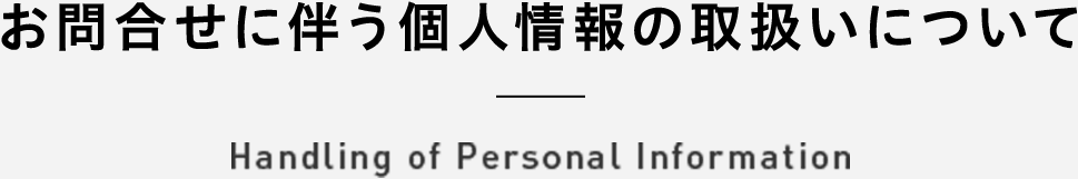 お問合せに伴う個人情報の取扱いについて Handling of Personal Information