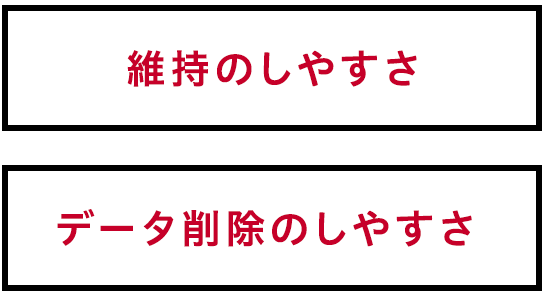 維持のしやすさ データ削除のしやすさ