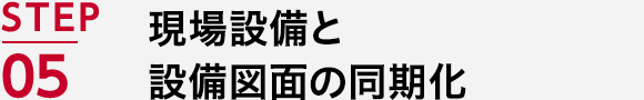 STEP05 現場設備と設備図面の同期化