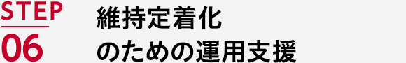 STEP06 維持定着化のための運用支援
